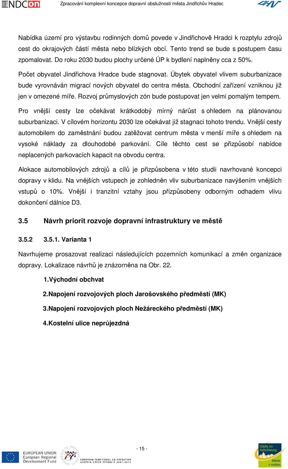 Úbytek obyvatel vlivem suburbanizace bude vyrovnáván migrací nových obyvatel do centra města. Obchodní zařízení vzniknou již jen v omezené míře.