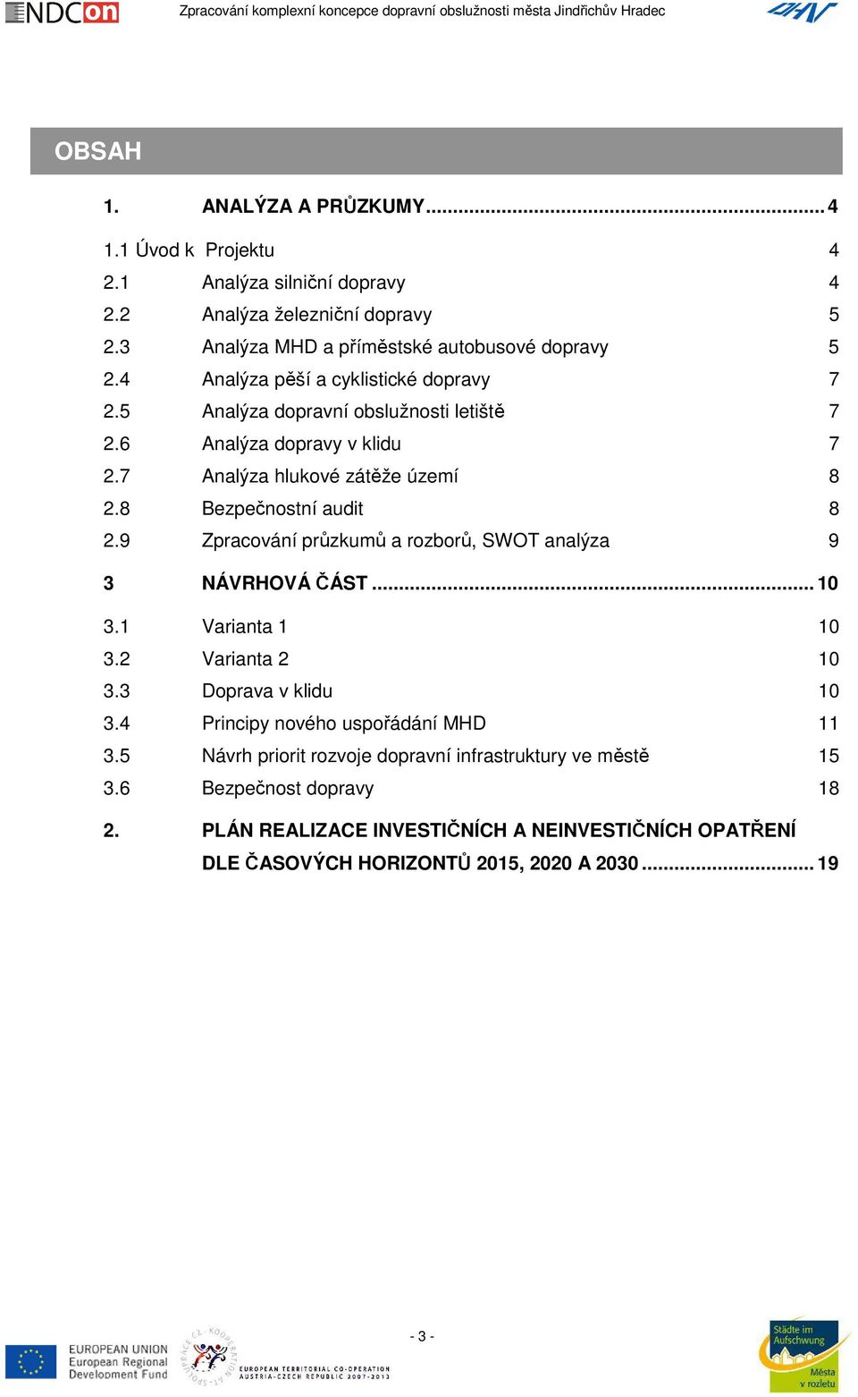 9 Zpracování průzkumů a rozborů, SWOT analýza 9 3 NÁVRHOVÁ ČÁST... 10 3.1 Varianta 1 10 3.2 Varianta 2 10 3.3 Doprava v klidu 10 3.4 Principy nového uspořádání HD 11 3.