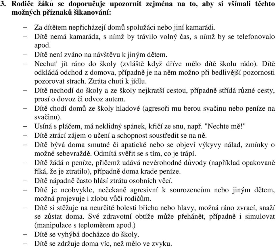 Dítě odkládá odchod z domova, případně je na něm možno při bedlivější pozornosti pozorovat strach. Ztráta chuti k jídlu.