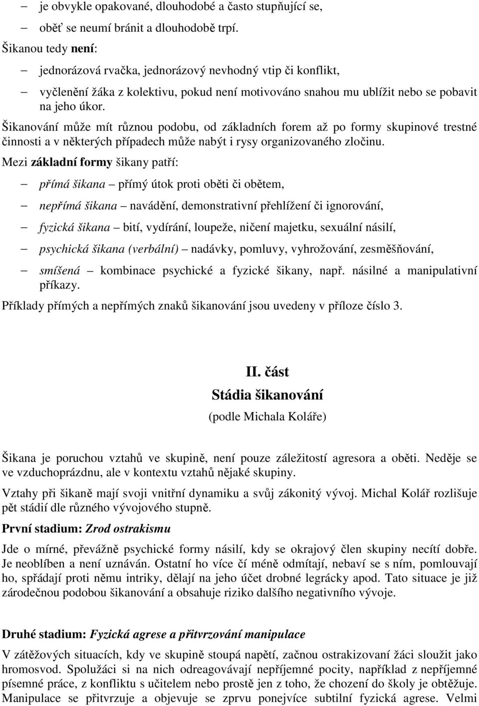 Šikanování může mít různou podobu, od základních forem až po formy skupinové trestné činnosti a v některých případech může nabýt i rysy organizovaného zločinu.