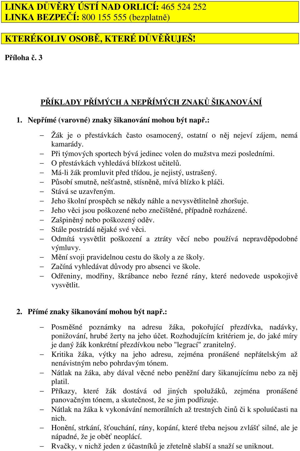 Při týmových sportech bývá jedinec volen do mužstva mezi posledními. O přestávkách vyhledává blízkost učitelů. Má-li žák promluvit před třídou, je nejistý, ustrašený.