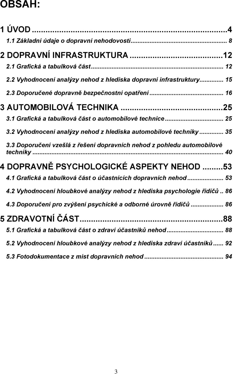 2 Vyhodnocení analýzy nehod z hlediska automobilové techniky... 35 3.3 Doporučení vzešlá z řešení dopravních nehod z pohledu automobilové techniky... 40 4 DOPRAVNĚ PSYCHOLOGICKÉ ASPEKTY NEHOD...53 4.