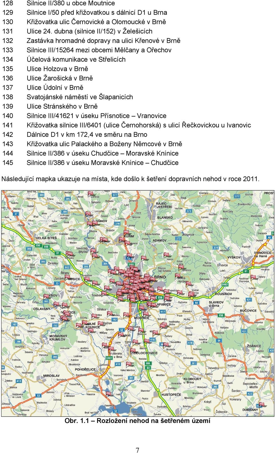 Brně 136 Ulice Žarošická v Brně 137 Ulice Údolní v Brně 138 Svatojánské náměstí ve Šlapanicích 139 Ulice Stránského v Brně 140 Silnice III/41621 v úseku Přísnotice Vranovice 141 Křižovatka silnice