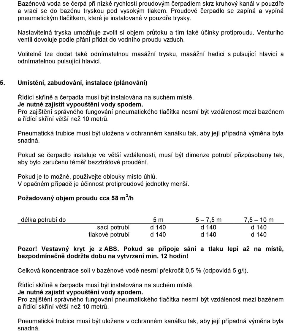 Venturiho ventil dovoluje podle přání přidat do vodního proudu vzduch. Volitelně lze dodat také odnímatelnou masážní trysku, masážní hadici s pulsující hlavicí a odnímatelnou pulsující hlavicí. 5.