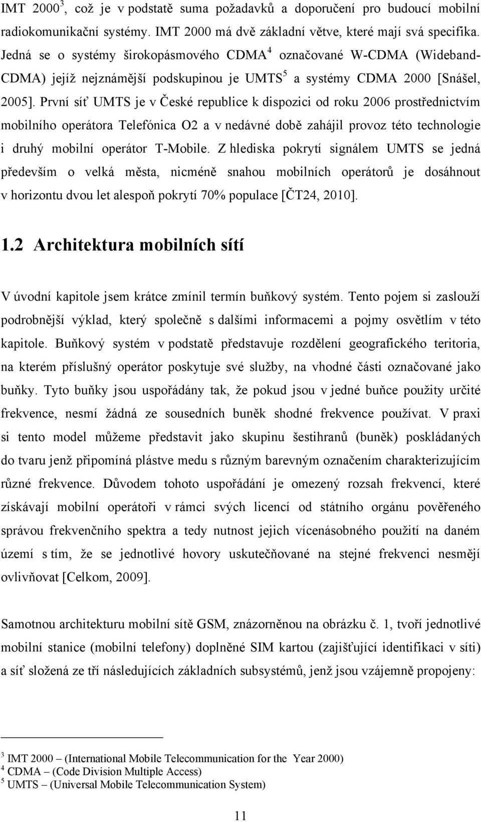 První síť UMTS je v České republice k dispozici od roku 2006 prostřednictvím mobilního operátora Telefónica O2 a v nedávné době zahájil provoz této technologie i druhý mobilní operátor T-Mobile.