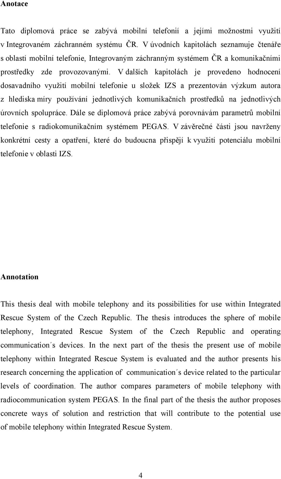 V dalších kapitolách je provedeno hodnocení dosavadního využití mobilní telefonie u složek IZS a prezentován výzkum autora z hlediska míry používání jednotlivých komunikačních prostředků na