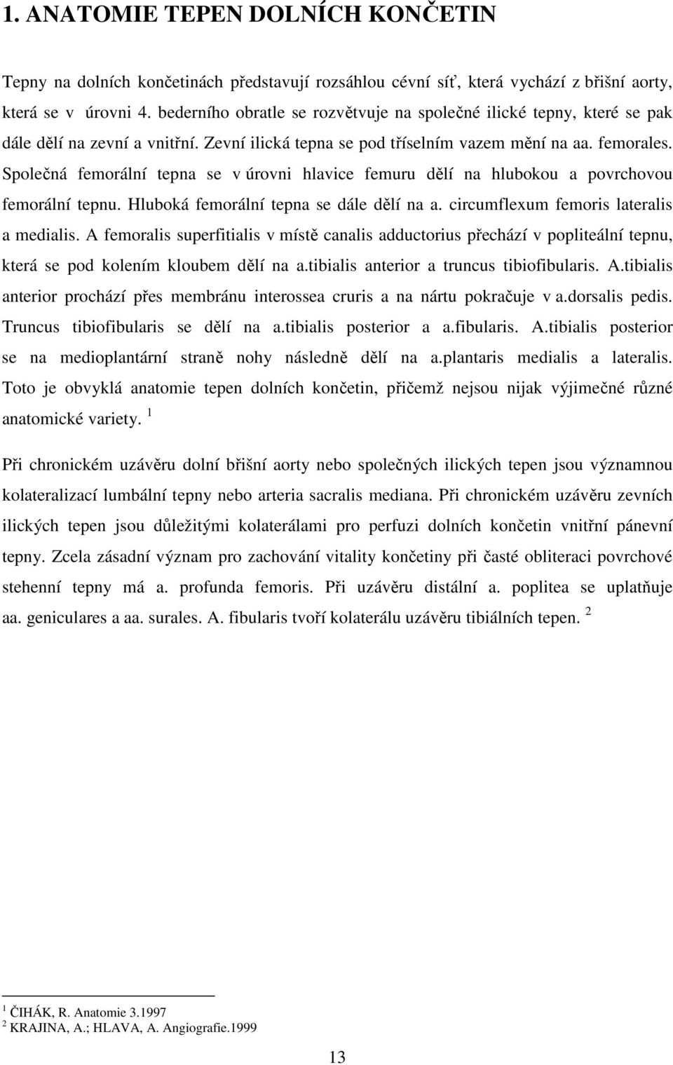 Společná femorální tepna se v úrovni hlavice femuru dělí na hlubokou a povrchovou femorální tepnu. Hluboká femorální tepna se dále dělí na a. circumflexum femoris lateralis a medialis.