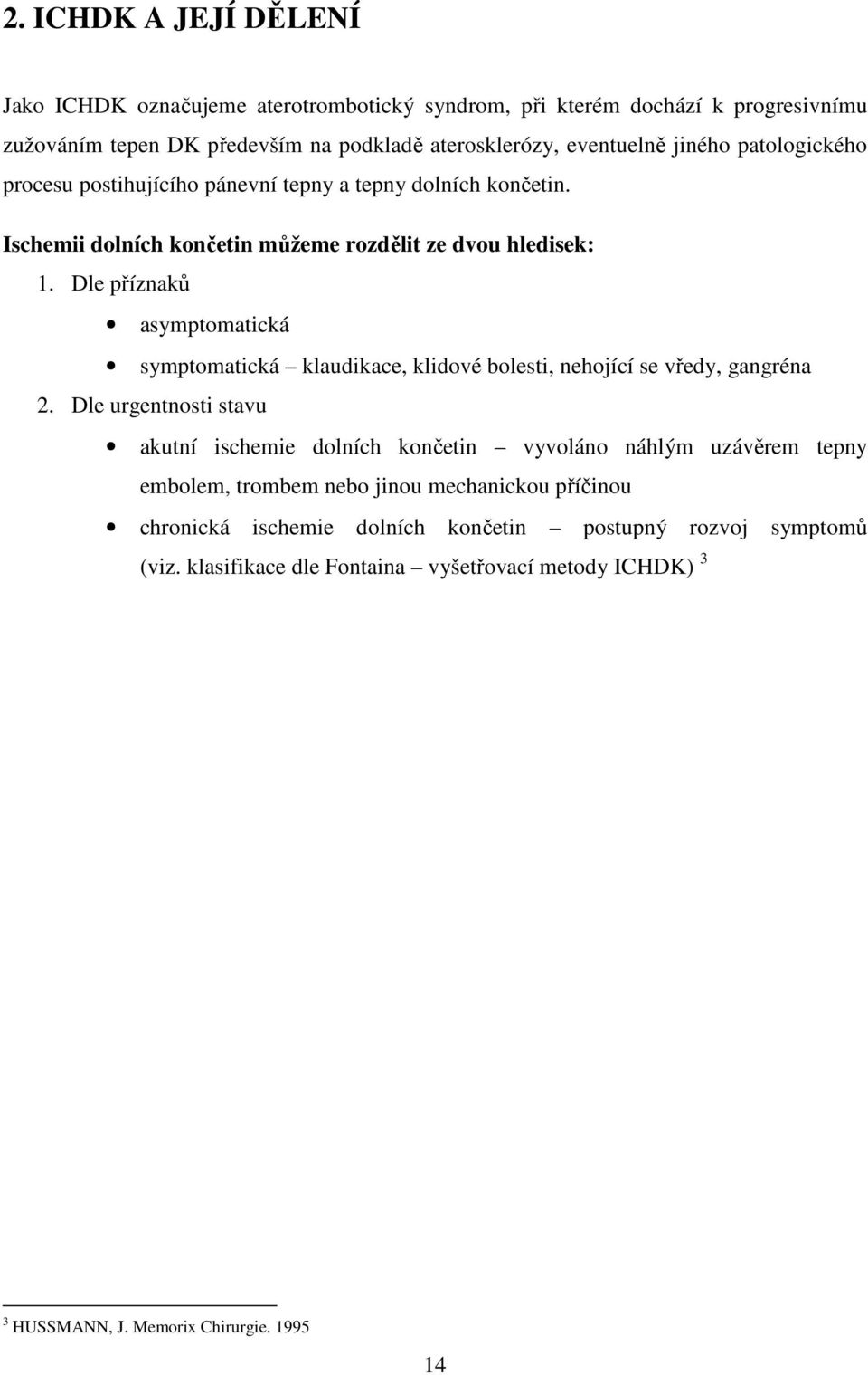 Dle příznaků asymptomatická symptomatická klaudikace, klidové bolesti, nehojící se vředy, gangréna 2.