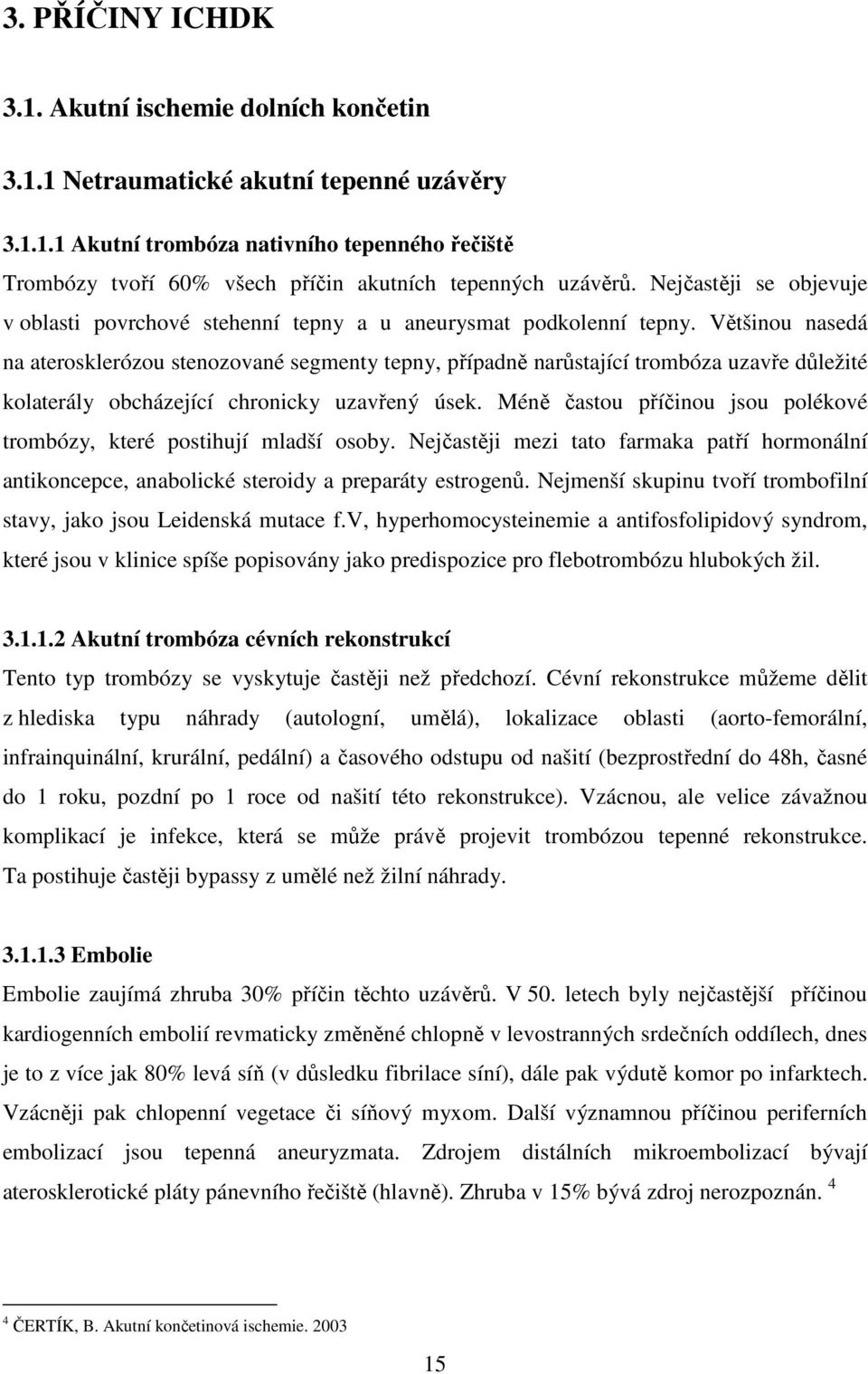 Většinou nasedá na aterosklerózou stenozované segmenty tepny, případně narůstající trombóza uzavře důležité kolaterály obcházející chronicky uzavřený úsek.