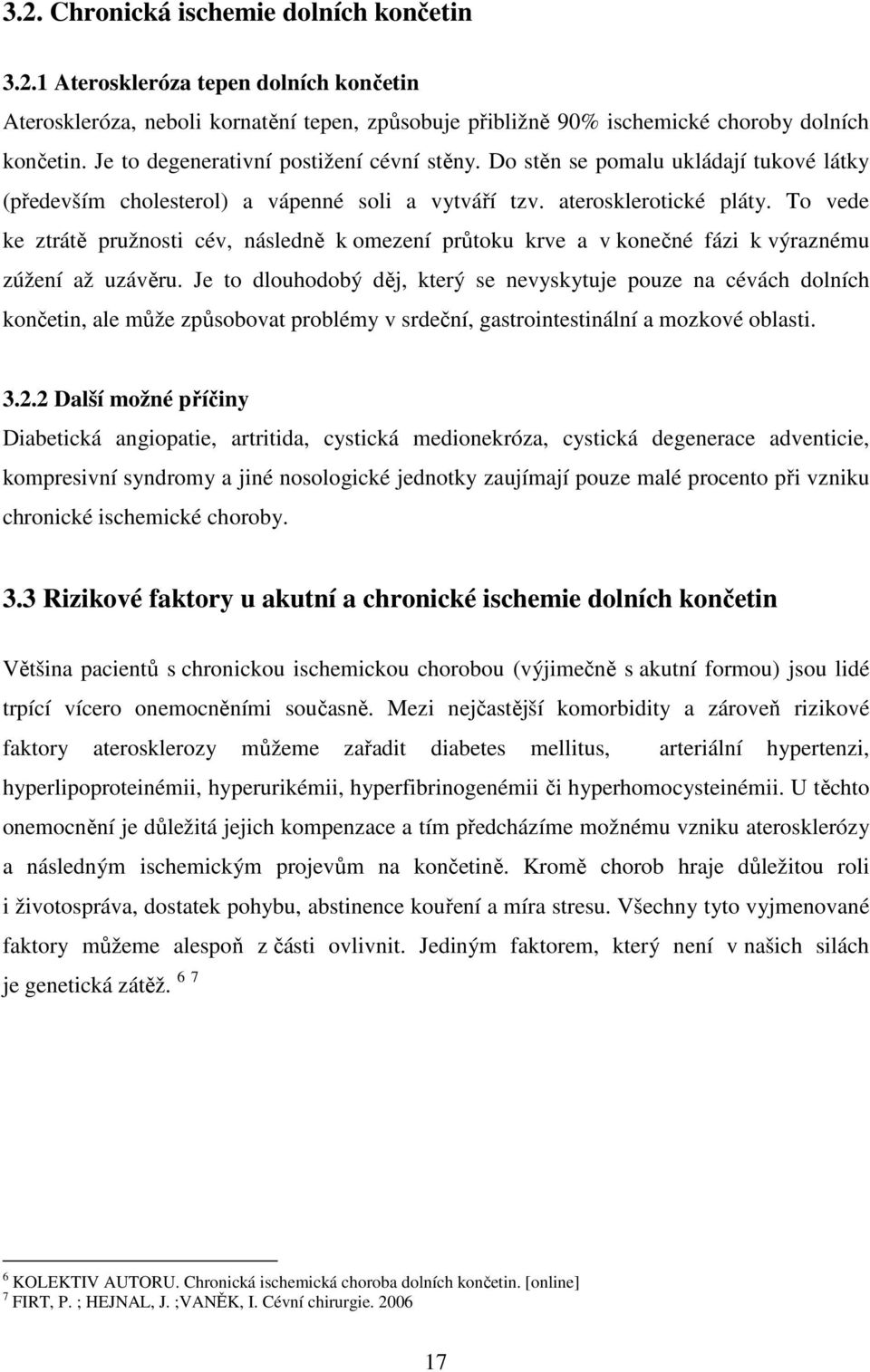 To vede ke ztrátě pružnosti cév, následně k omezení průtoku krve a v konečné fázi k výraznému zúžení až uzávěru.