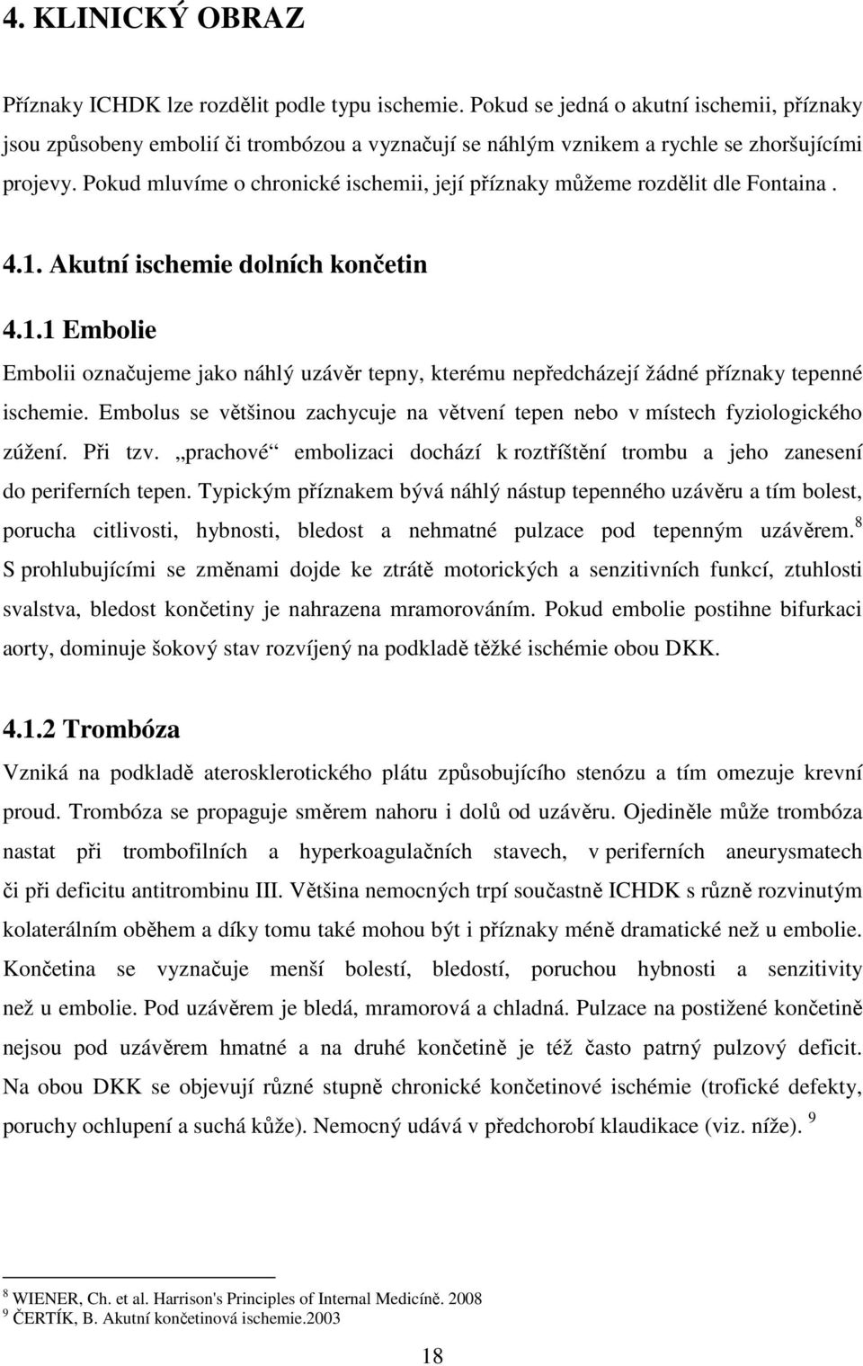 Pokud mluvíme o chronické ischemii, její příznaky můžeme rozdělit dle Fontaina. 4.1. Akutní ischemie dolních končetin 4.1.1 Embolie Embolii označujeme jako náhlý uzávěr tepny, kterému nepředcházejí žádné příznaky tepenné ischemie.