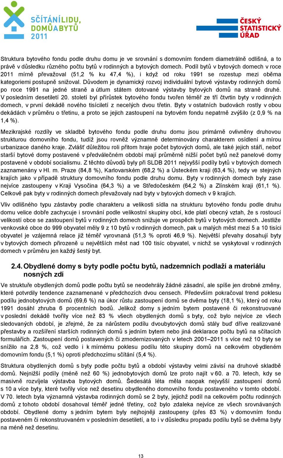 Důvodem je dynamický rozvoj individuální bytové výstavby rodinných domů po roce 1991 na jedné straně a útlum státem dotované výstavby bytových domů na straně druhé. V posledním desetiletí 20.