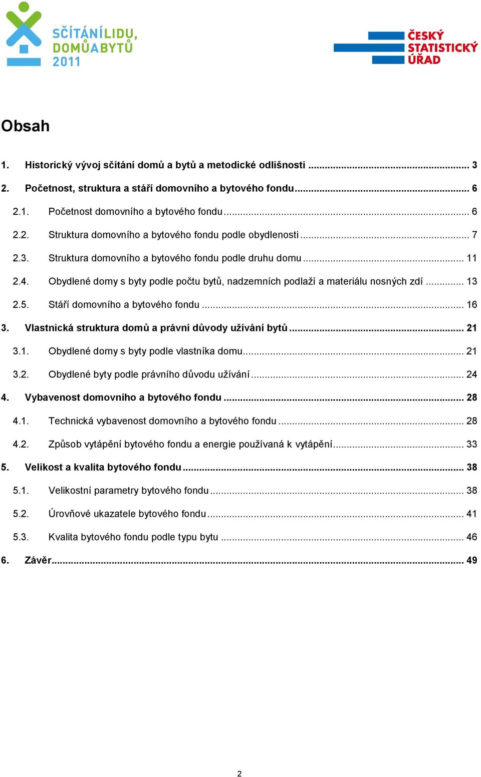 Stáří domovního a bytového fondu... 16 3. Vlastnická struktura domů a právní důvody užívání bytů... 21 3.1. Obydlené domy s byty podle vlastníka domu... 21 3.2. Obydlené byty podle právního důvodu užívání.