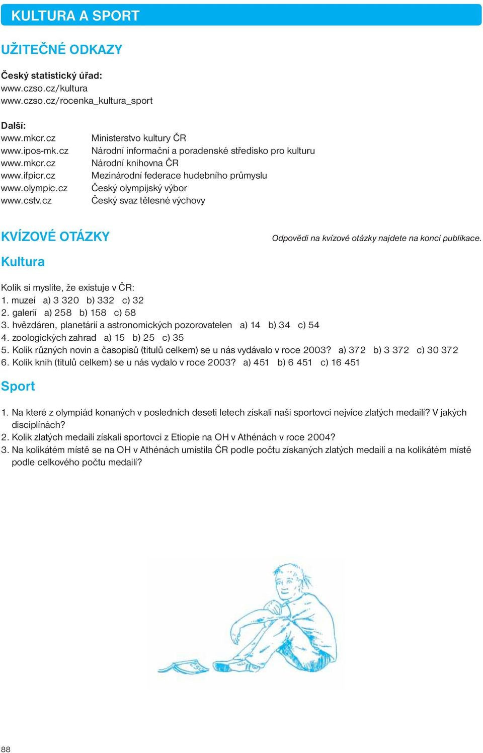 OTÁZKY Kultura Odpovědi na kvízové otázky najdete na konci publikace. Kolik si myslíte, že existuje v ČR: 1. muzeí a) 3 320 b) 332 c) 32 2. galerií a) 258 b) 158 c) 58 3.