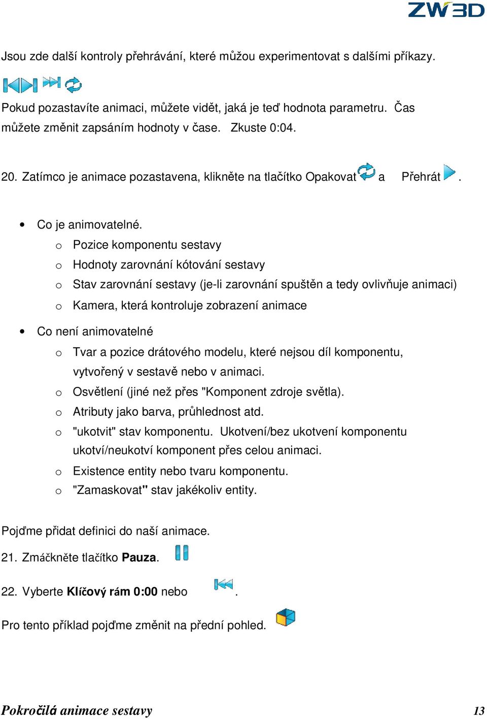 o Pozice komponentu sestavy o Hodnoty zarovnání kótování sestavy o Stav zarovnání sestavy (je-li zarovnání spuštěn a tedy ovlivňuje animaci) o Kamera, která kontroluje zobrazení animace Co není