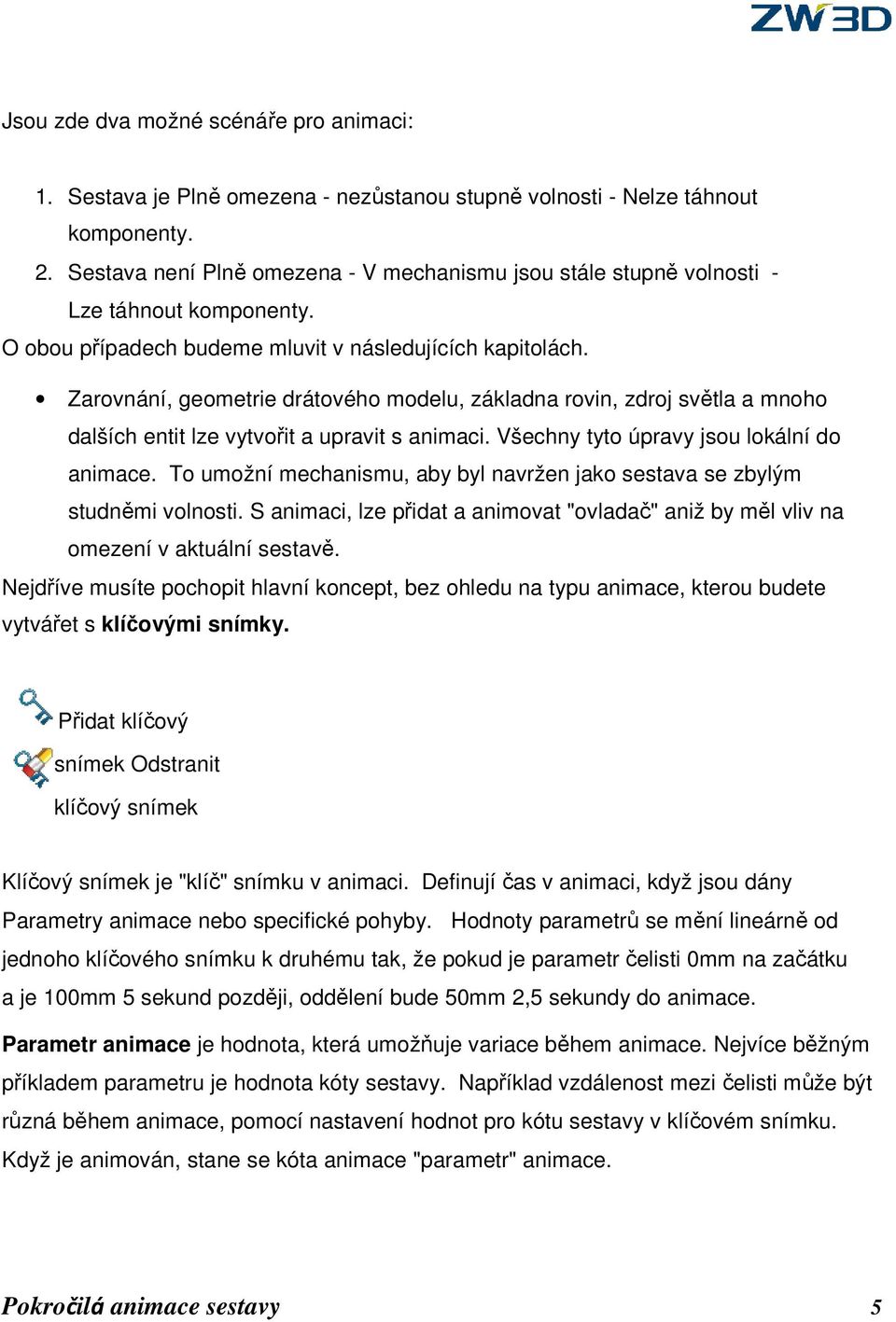 Zarovnání, geometrie drátového modelu, základna rovin, zdroj světla a mnoho dalších entit lze vytvořit a upravit s animaci. Všechny tyto úpravy jsou lokální do animace.