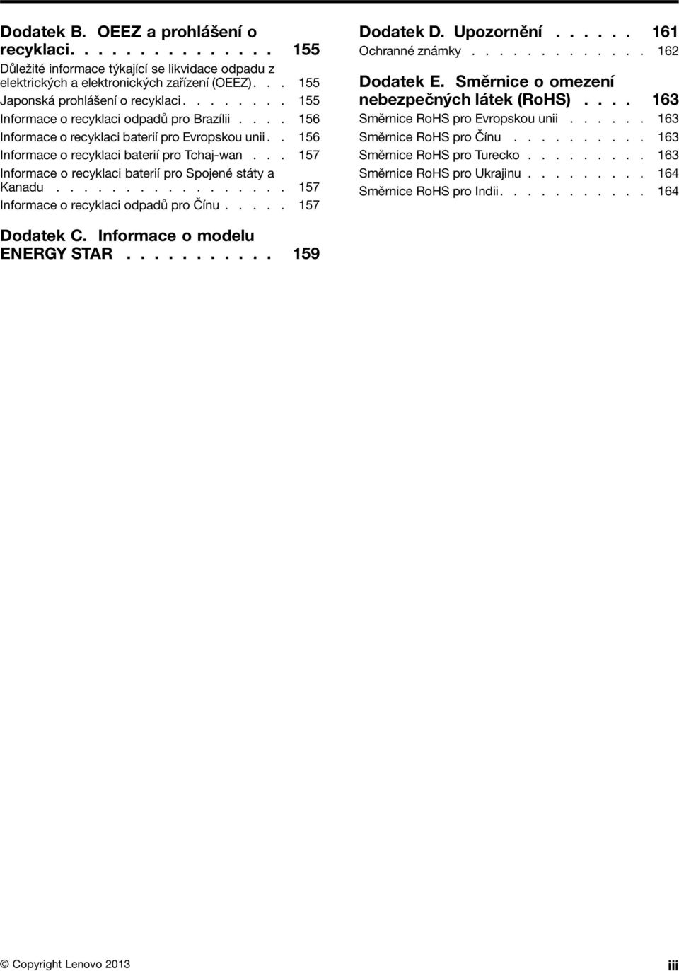 .. 157 Informace o recyklaci baterií pro Spojené státy a Kanadu................. 157 Informace o recyklaci odpadů pro Čínu..... 157 Dodatek D. Upozornění...... 161 Ochranné známky............. 162 Dodatek E.