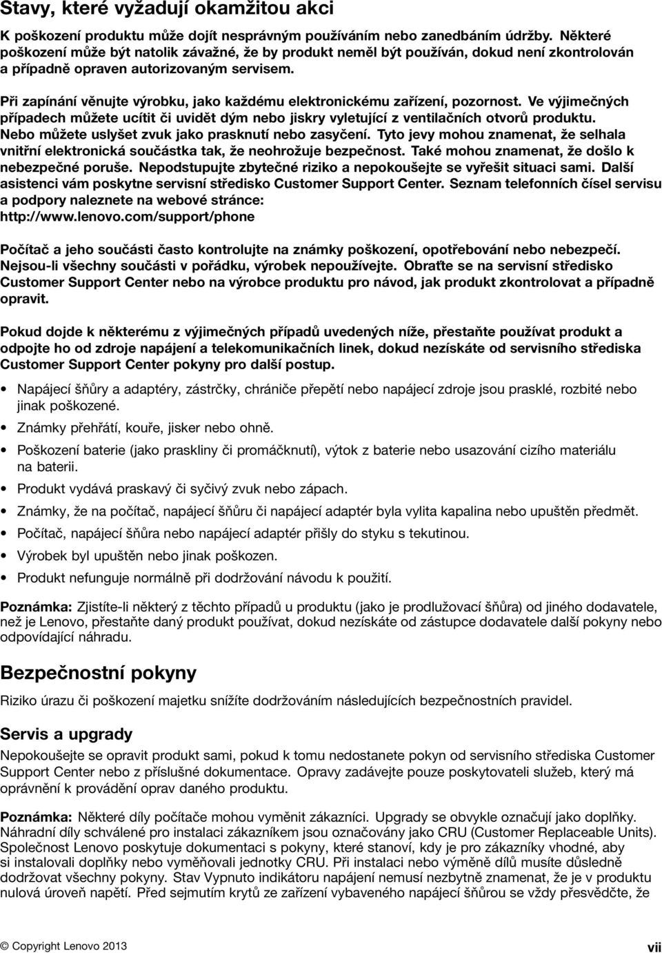 Při zapínání věnujte výrobku, jako každému elektronickému zařízení, pozornost. Ve výjimečných případech můžete ucítit či uvidět dým nebo jiskry vyletující z ventilačních otvorů produktu.