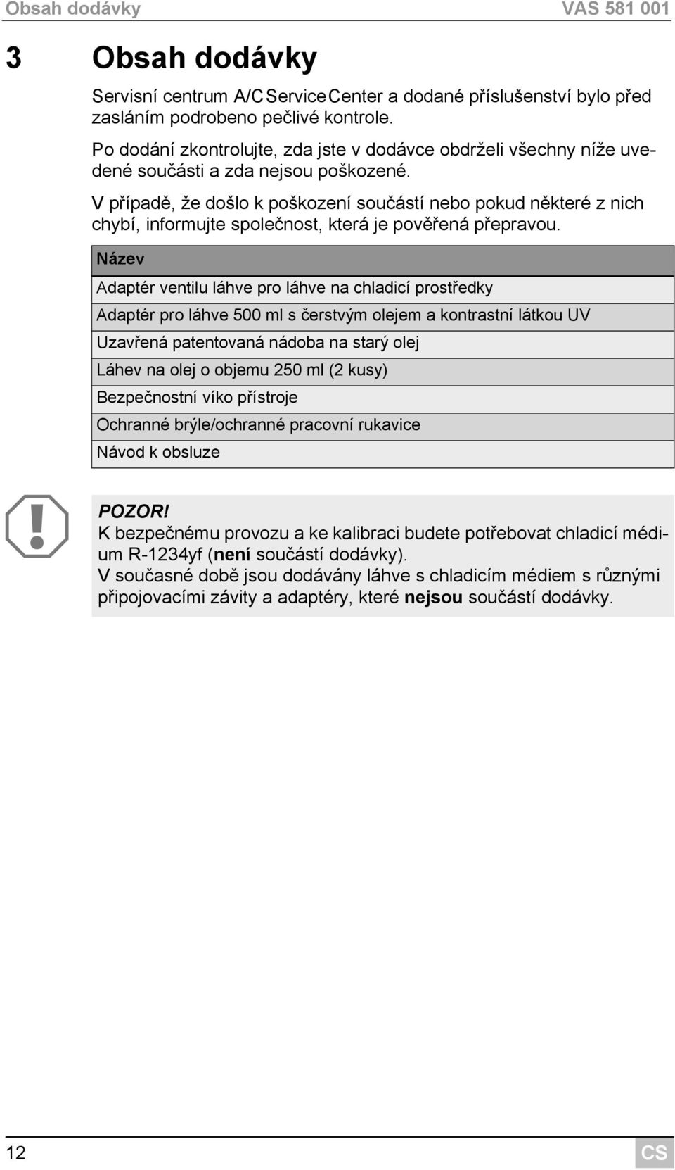 V případě, že došlo k poškození součástí nebo pokud některé z nich chybí, informujte společnost, která je pověřená přepravou.