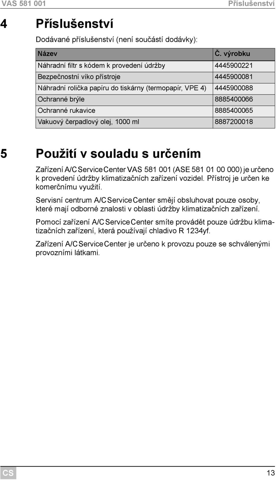 Ochranné rukavice 8885400065 Vakuový čerpadlový olej, 1000 ml 8887200018 5 Použití v souladu s určením Zařízení A/erviceCenter VAS 581 001 (ASE 581 01 00 000) je určeno k provedení údržby