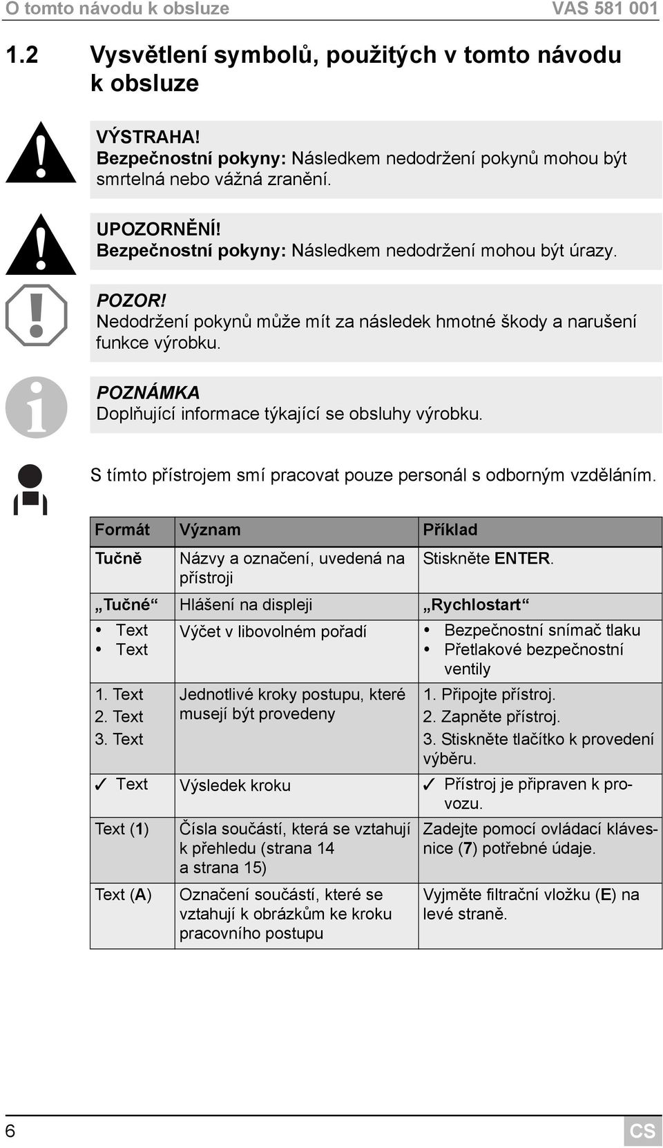 I POZNÁMKA Doplňující informace týkající se obsluhy výrobku. S tímto přístrojem smí pracovat pouze personál s odborným vzděláním.