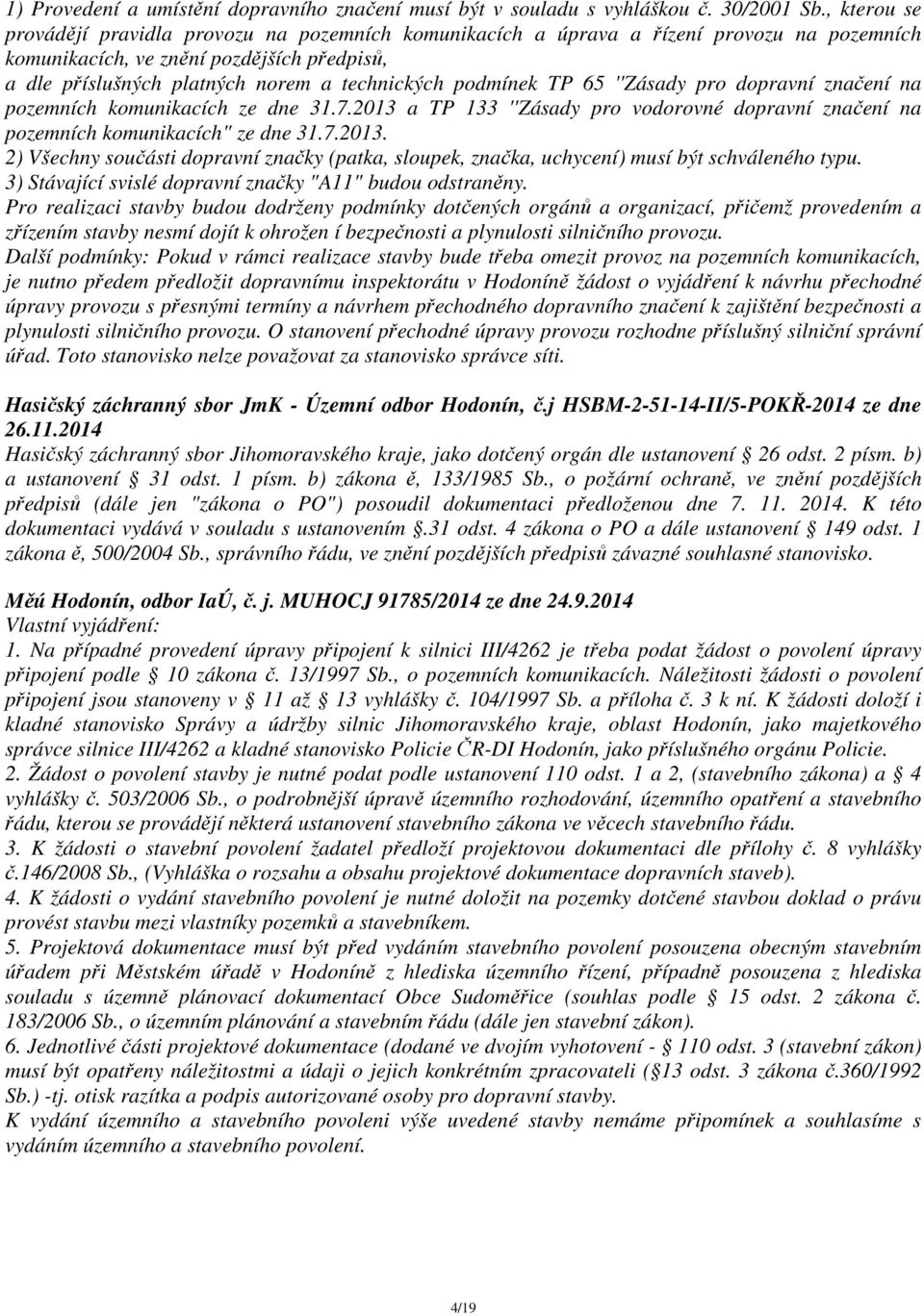 podmínek TP 65 ''Zásady pro dopravní značení na pozemních komunikacích ze dne 31.7.2013 a TP 133 ''Zásady pro vodorovné dopravní značení na pozemních komunikacích" ze dne 31.7.2013. 2) Všechny součásti dopravní značky (patka, sloupek, značka, uchycení) musí být schváleného typu.