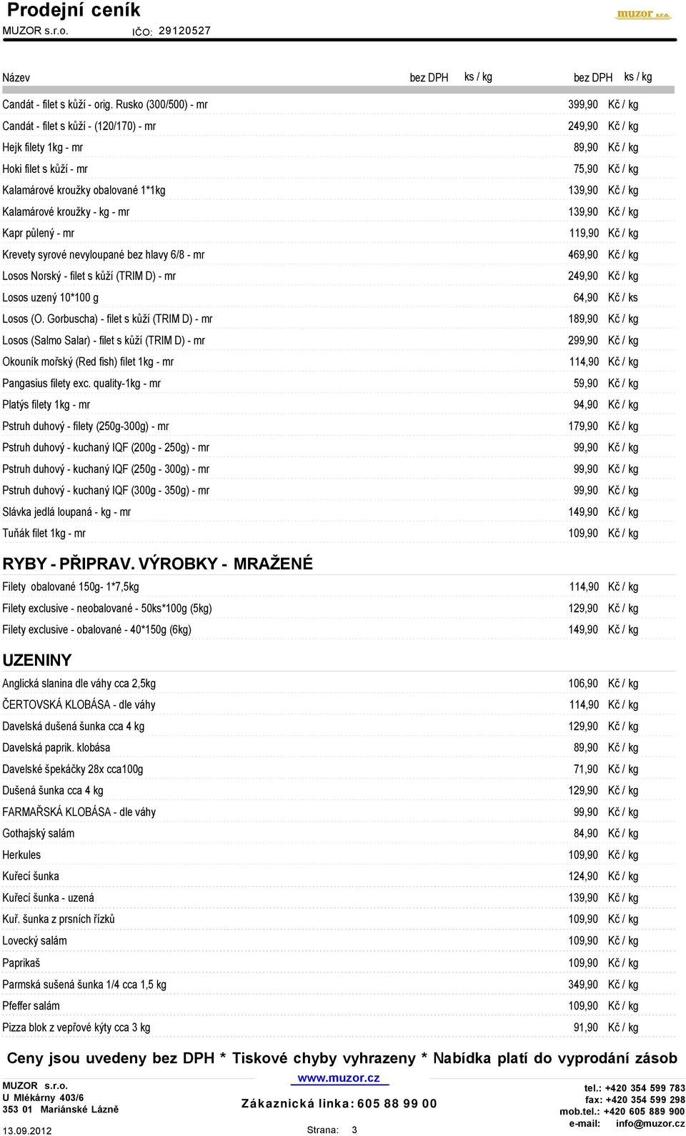 Kalamárové kroužky - kg - mr 139,90 Kč / kg Kapr půlený - mr 119,90 Kč / kg Krevety syrové nevyloupané bez hlavy 6/8 - mr 469,90 Kč / kg Losos Norský - filet s kůží (TRIM D) - mr 249,90 Kč / kg Losos