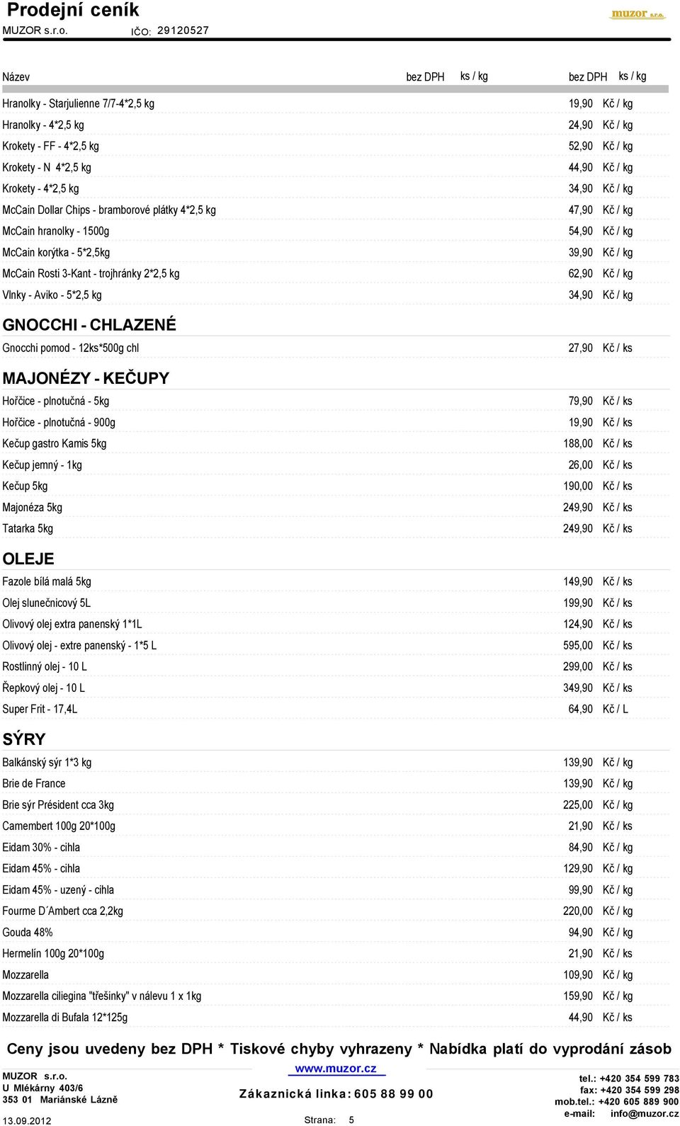 trojhránky 2*2,5 kg 62,90 Kč / kg Vlnky - Aviko - 5*2,5 kg 34,90 Kč / kg GNOCCHI - CHLAZENÉ Gnocchi pomod - 12ks*500g chl 27,90 Kč / ks MAJONÉZY - KEČUPY Hořčice - plnotučná - 5kg 79,90 Kč / ks