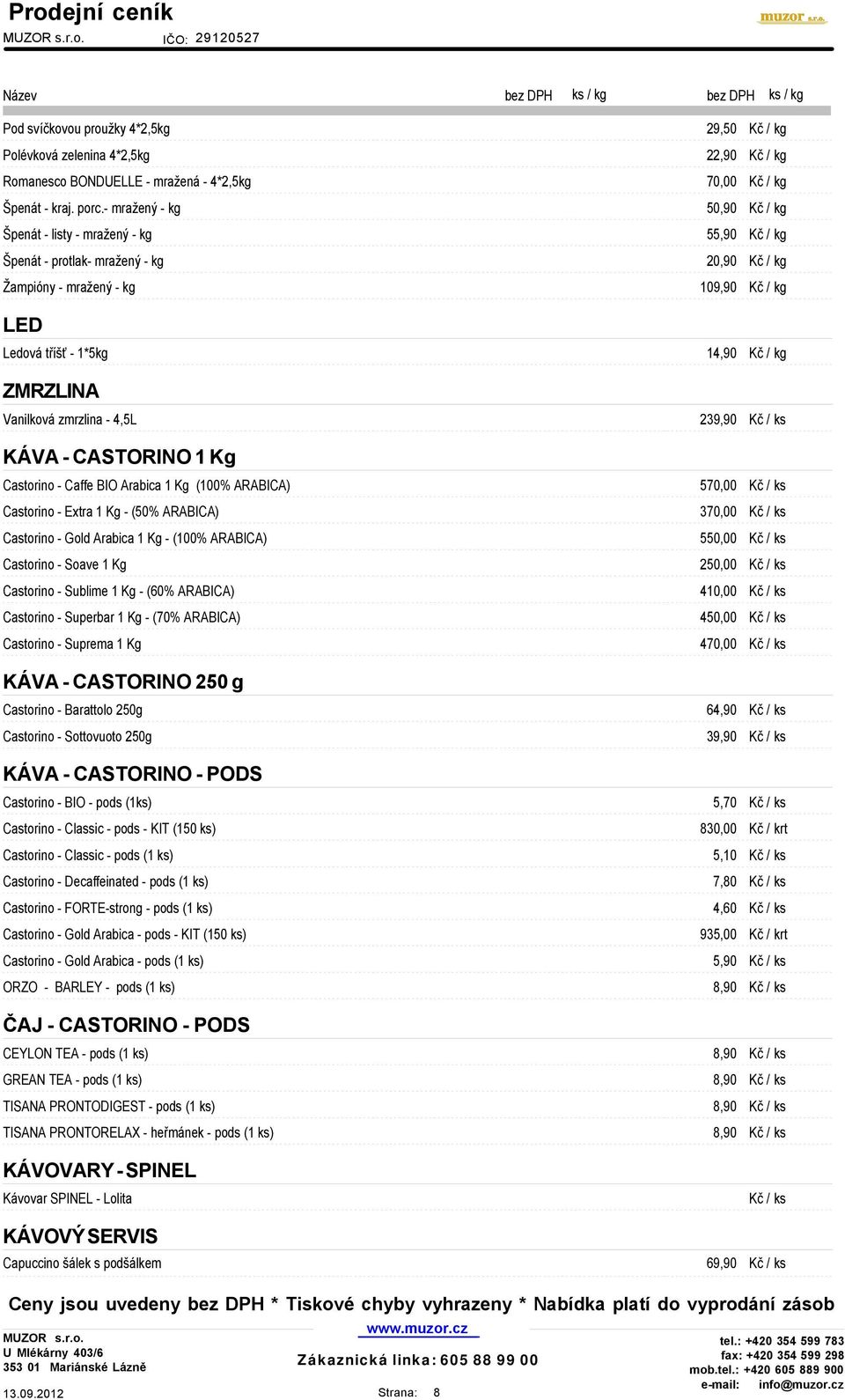 zmrzlina - 4,5L 239,90 Kč / ks KÁVA - CASTORINO 1 Kg Castorino - Caffe BIO Arabica 1 Kg (100% ARABICA) 570,00 Kč / ks Castorino - Extra 1 Kg - (50% ARABICA) 370,00 Kč / ks Castorino - Gold Arabica 1