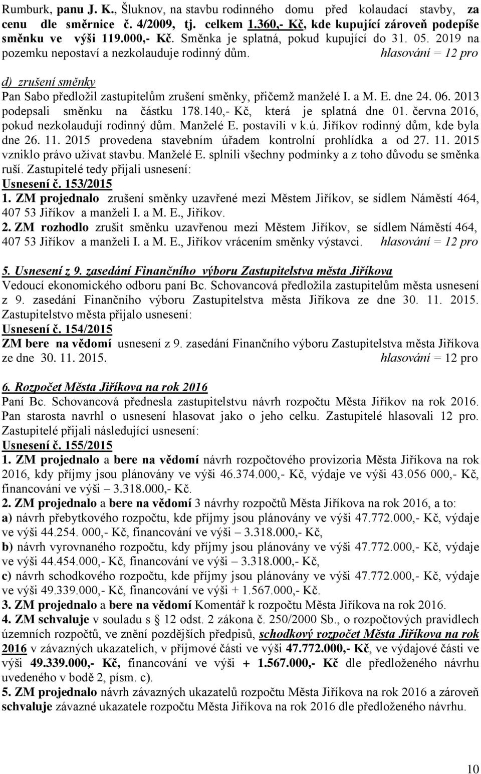 06. 2013 podepsali směnku na částku 178.140,- Kč, která je splatná dne 01. června 2016, pokud nezkolaudují rodinný dům. Manželé E. postavili v k.ú. Jiříkov rodinný dům, kde byla dne 26. 11.