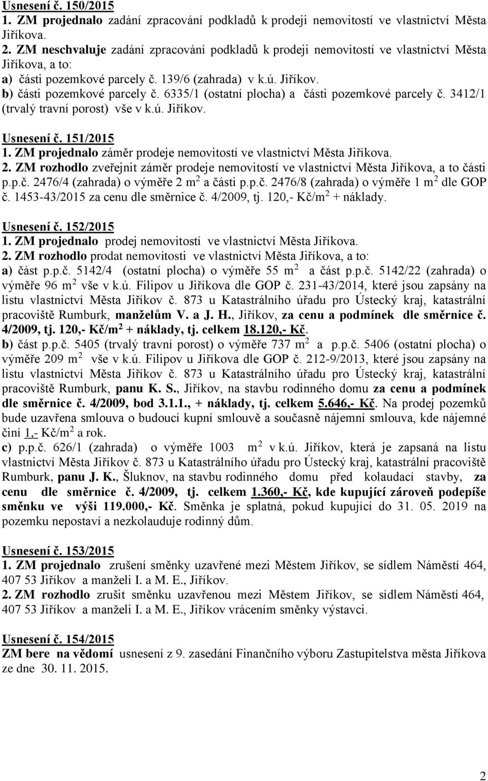 6335/1 (ostatní plocha) a části pozemkové parcely č. 3412/1 (trvalý travní porost) vše v k.ú. Jiříkov. Usnesení č. 151/2015 1. ZM projednalo záměr prodeje nemovitostí ve vlastnictví Města Jiříkova. 2.