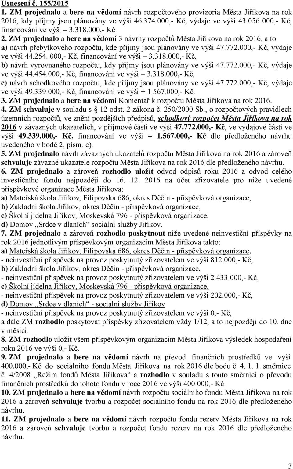 ZM projednalo a bere na vědomí 3 návrhy rozpočtů Města Jiříkova na rok 2016, a to: a) návrh přebytkového rozpočtu, kde příjmy jsou plánovány ve výši 47.772.000,- Kč, výdaje ve výši 44.254.