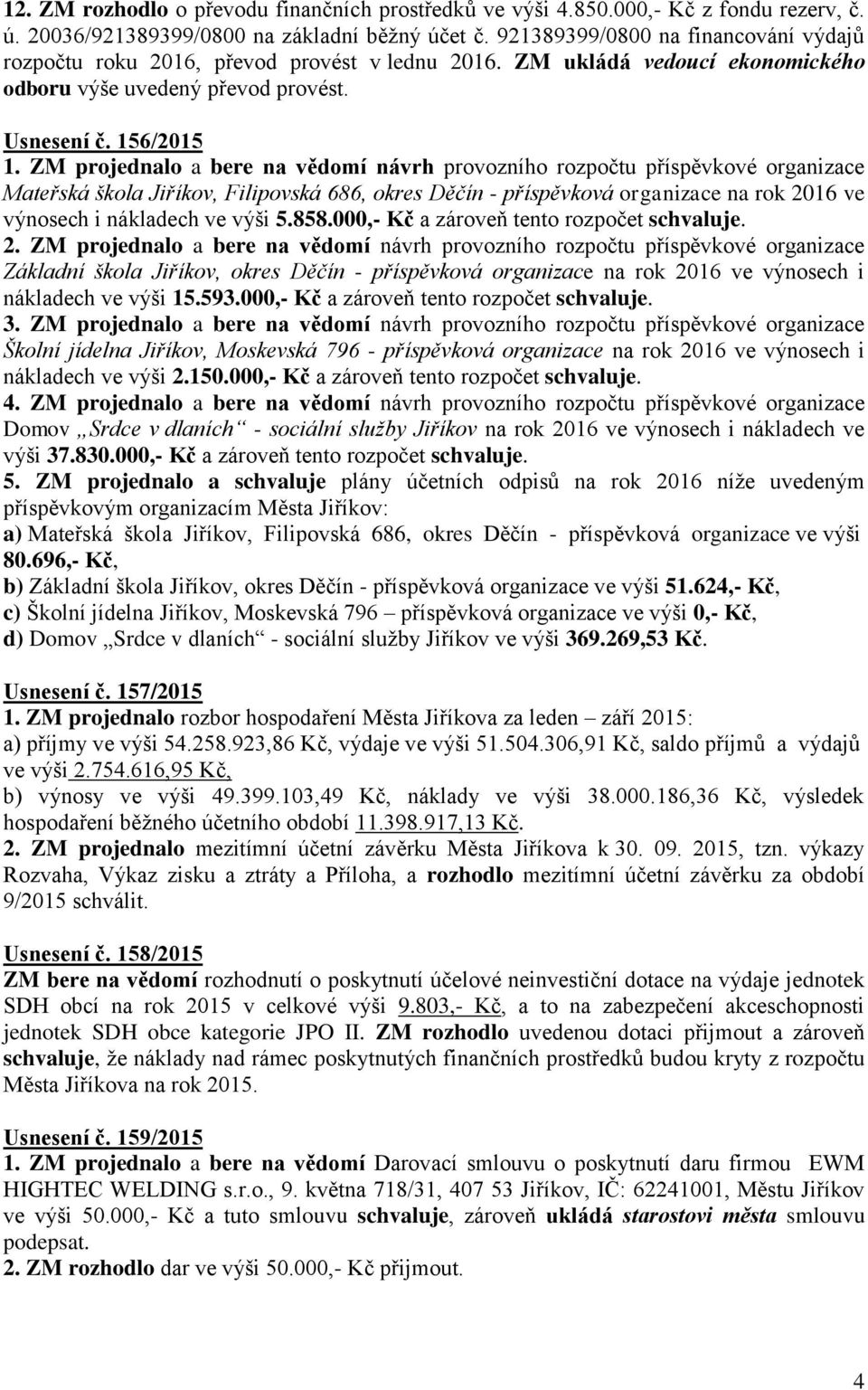 ZM projednalo a bere na vědomí návrh provozního rozpočtu příspěvkové organizace Mateřská škola Jiříkov, Filipovská 686, okres Děčín - příspěvková organizace na rok 2016 ve výnosech i nákladech ve