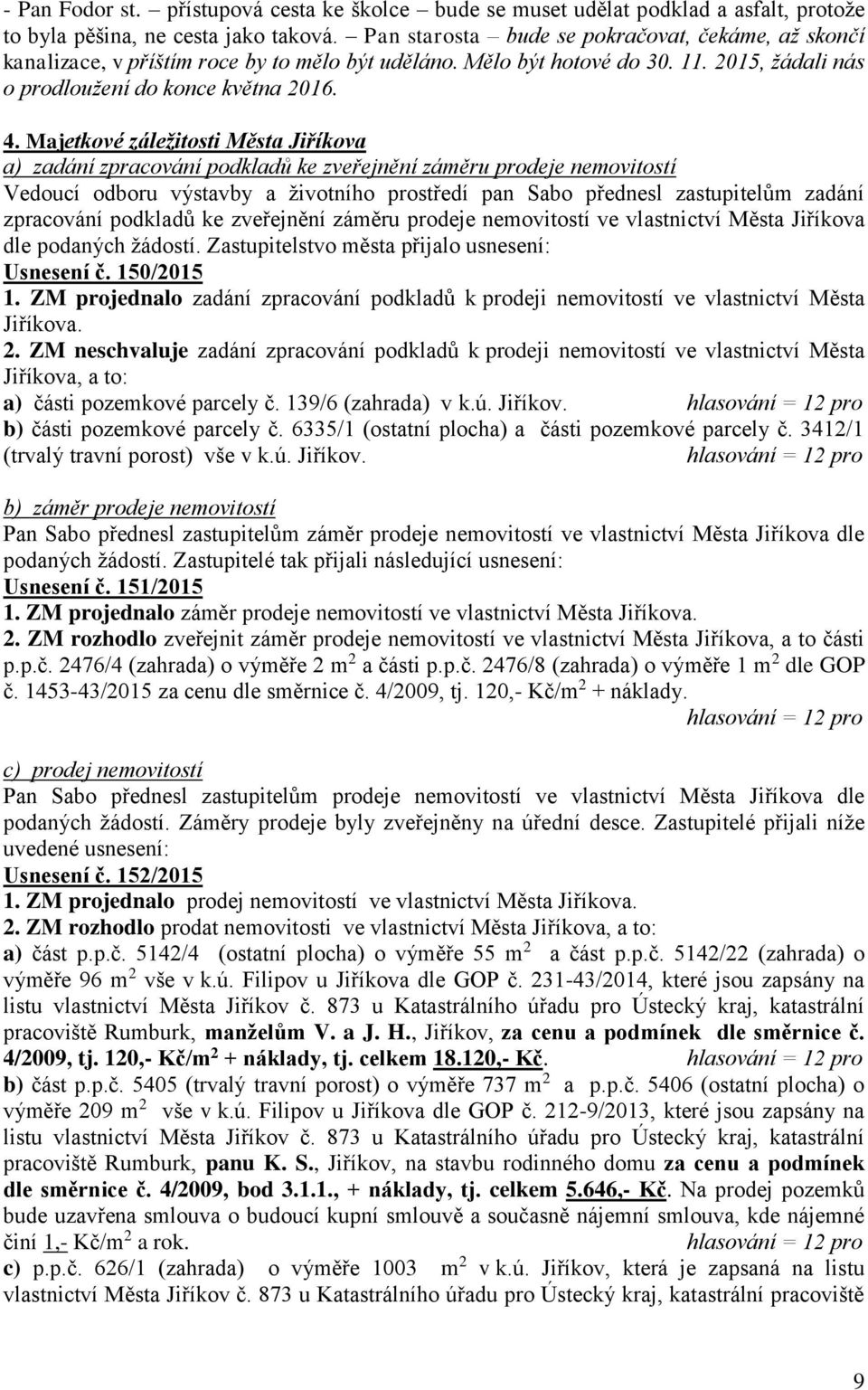 Majetkové záležitosti Města Jiříkova a) zadání zpracování podkladů ke zveřejnění záměru prodeje nemovitostí Vedoucí odboru výstavby a životního prostředí pan Sabo přednesl zastupitelům zadání