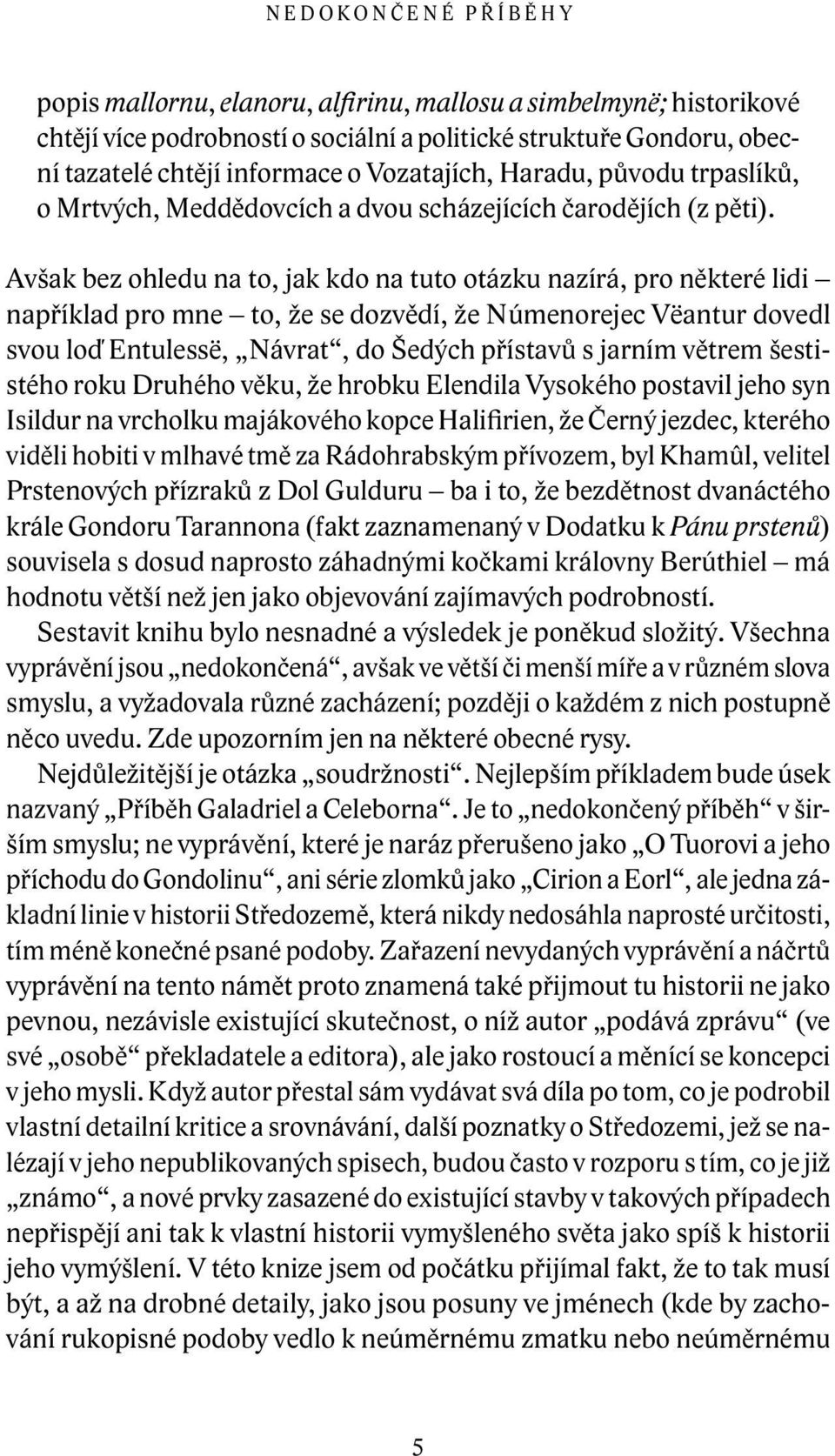 Avšak bez ohledu na to, jak kdo na tuto otázku nazírá, pro některé lidi například pro mne to, že se dozvědí, že Númenorejec Vëantur dovedl svou loď Entulessë, Návrat, do Šedých přístavů s jarním