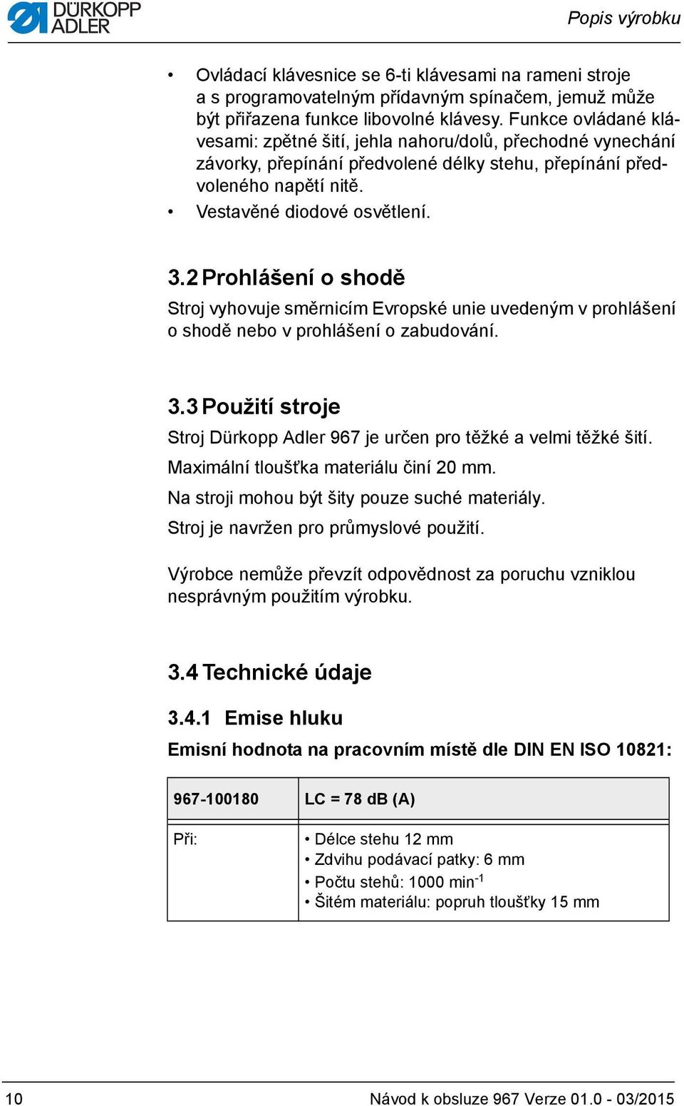 2 Prohlášení o shodě Stroj vyhovuje směrnicím Evropské unie uvedeným v prohlášení oshodě nebo v prohlášení o zabudování. 3.