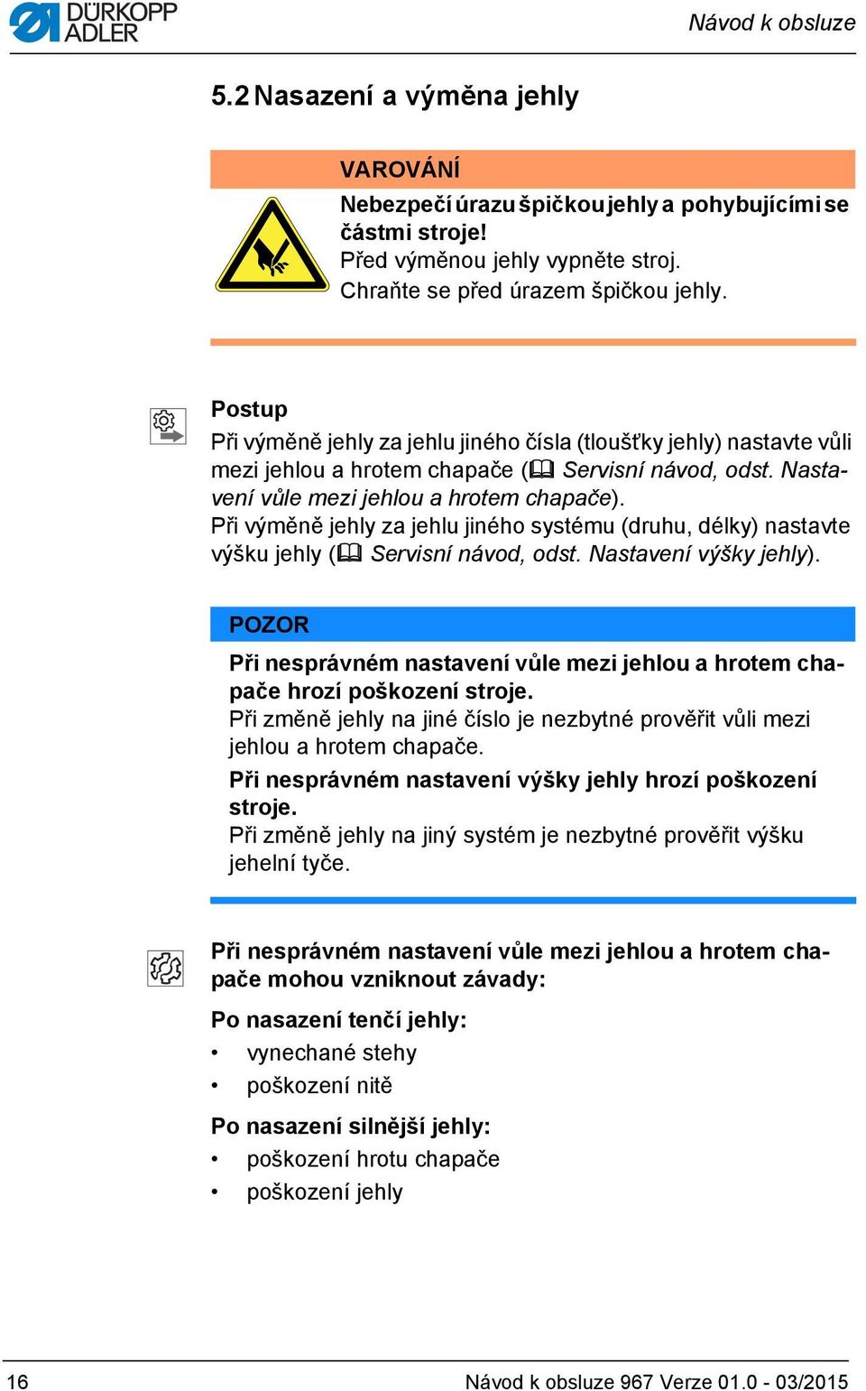 Při výměně jehly za jehlu jiného systému (druhu, délky) nastavte výšku jehly ( Servisní návod, odst. Nastavení výšky jehly).