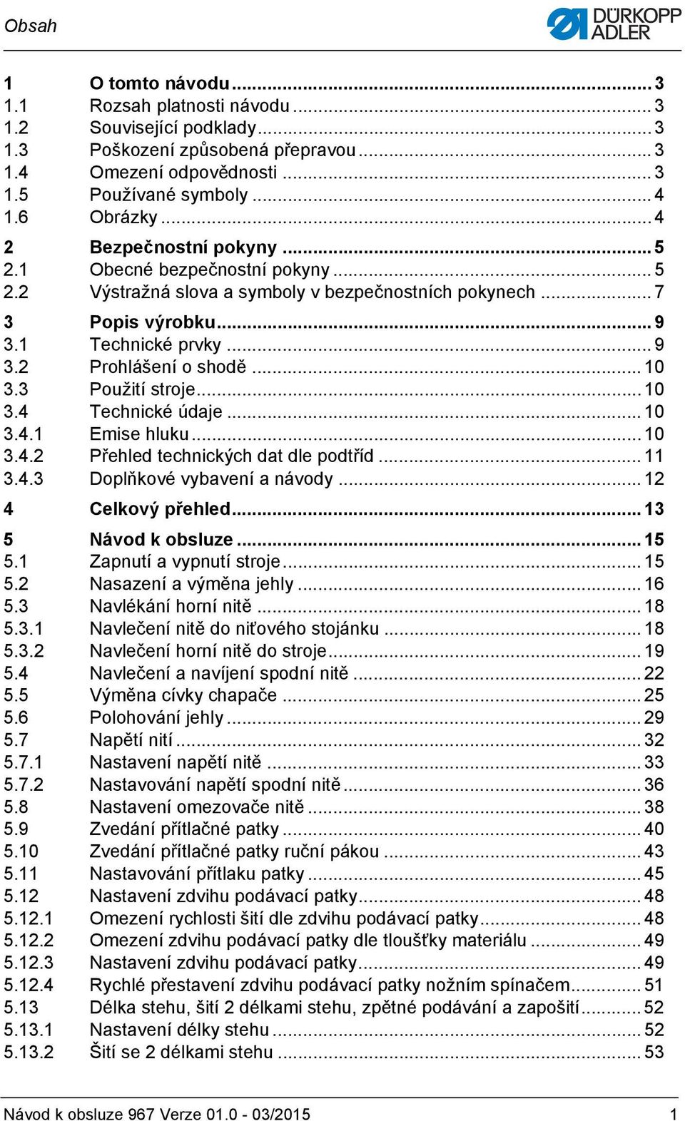 .. 10 3.3 Použití stroje... 10 3.4 Technické údaje... 10 3.4.1 Emise hluku... 10 3.4.2 Přehled technických dat dle podtříd... 11 3.4.3 Doplňkové vybavení a návody... 12 4 Celkový přehled.