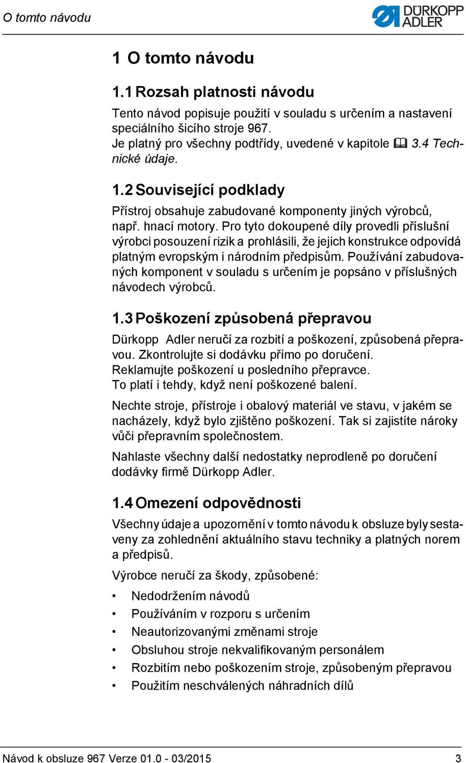 Pro tyto dokoupené díly provedli příslušní výrobci posouzení rizik a prohlásili, že jejich konstrukce odpovídá platným evropským i národním předpisům.