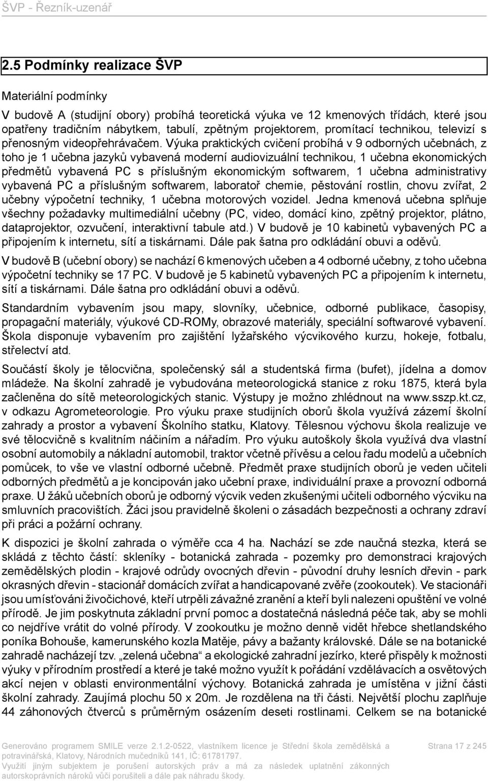 Výuka praktických cvičení probíhá v 9 odborných učebnách, z toho je 1 učebna jazyků vybavená moderní audiovizuální technikou, 1 učebna ekonomických předmětů vybavená PC s příslušným ekonomickým