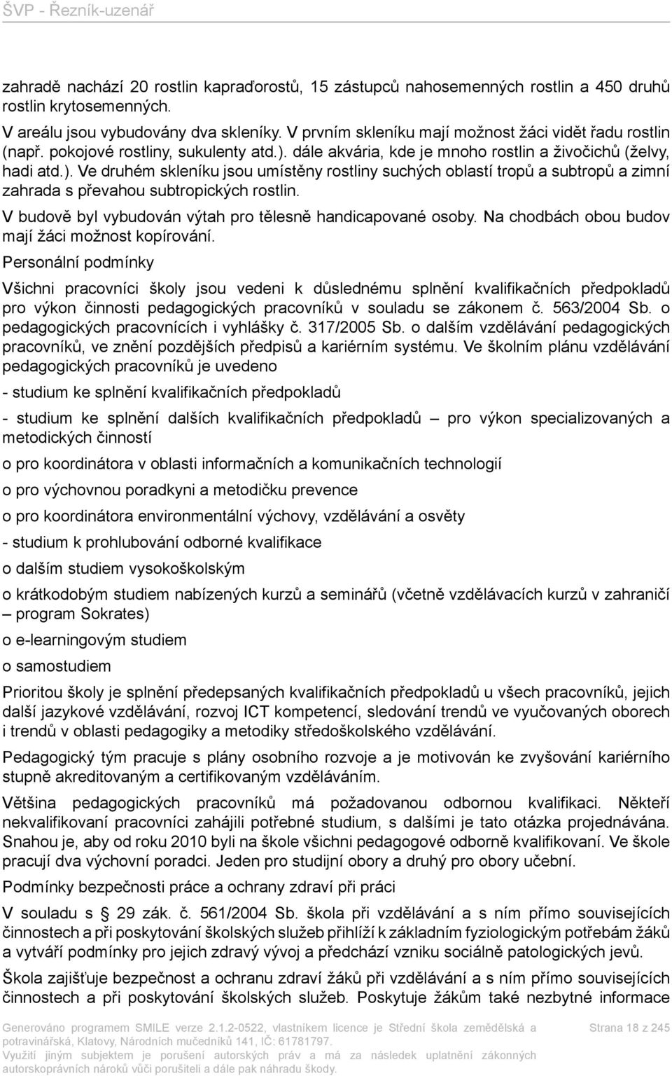 dále akvária, kde je mnoho rostlin a živočichů (želvy, hadi atd.). Ve druhém skleníku jsou umístěny rostliny suchých oblastí tropů a subtropů a zimní zahrada s převahou subtropických rostlin.