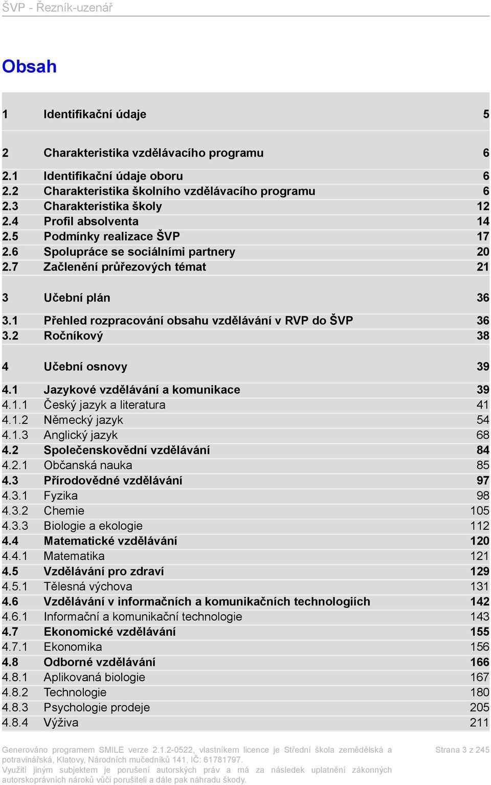 1 Přehled rozpracování obsahu vzdělávání v RVP do ŠVP 36 3.2 Ročníkový 38 4 Učební osnovy 39 4.1 Jazykové vzdělávání a komunikace 39 4.1.1 Český jazyk a literatura 41 4.1.2 Německý jazyk 54 4.1.3 Anglický jazyk 68 4.