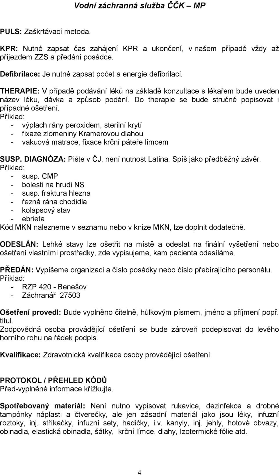 - výplach rány peroxidem, sterilní krytí - fixaze zlomeniny Kramerovou dlahou - vakuová matrace, fixace krční páteře límcem SUSP. DIAGNÓZA: Pište v ČJ, není nutnost Latina. Spíš jako předběţný závěr.