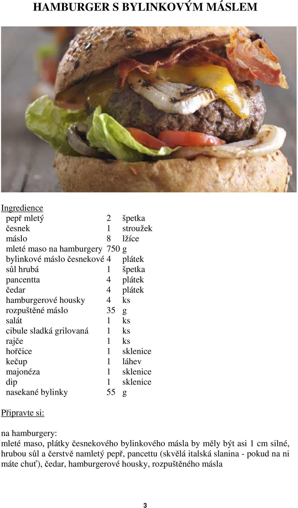 hořčice 1 sklenice kečup 1 láhev majonéza 1 sklenice dip 1 sklenice nasekané bylinky 55 g na hamburgery: mleté maso, plátky česnekového bylinkového másla by