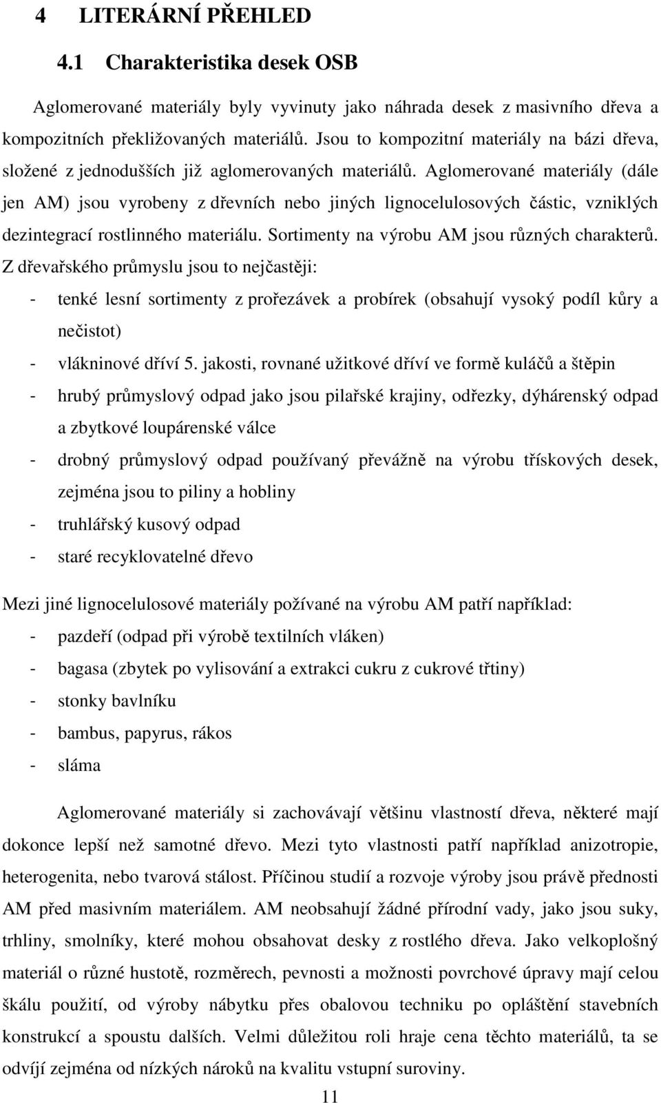 Aglomerované materiály (dále jen AM) jsou vyrobeny z dřevních nebo jiných lignocelulosových částic, vzniklých dezintegrací rostlinného materiálu. Sortimenty na výrobu AM jsou různých charakterů.