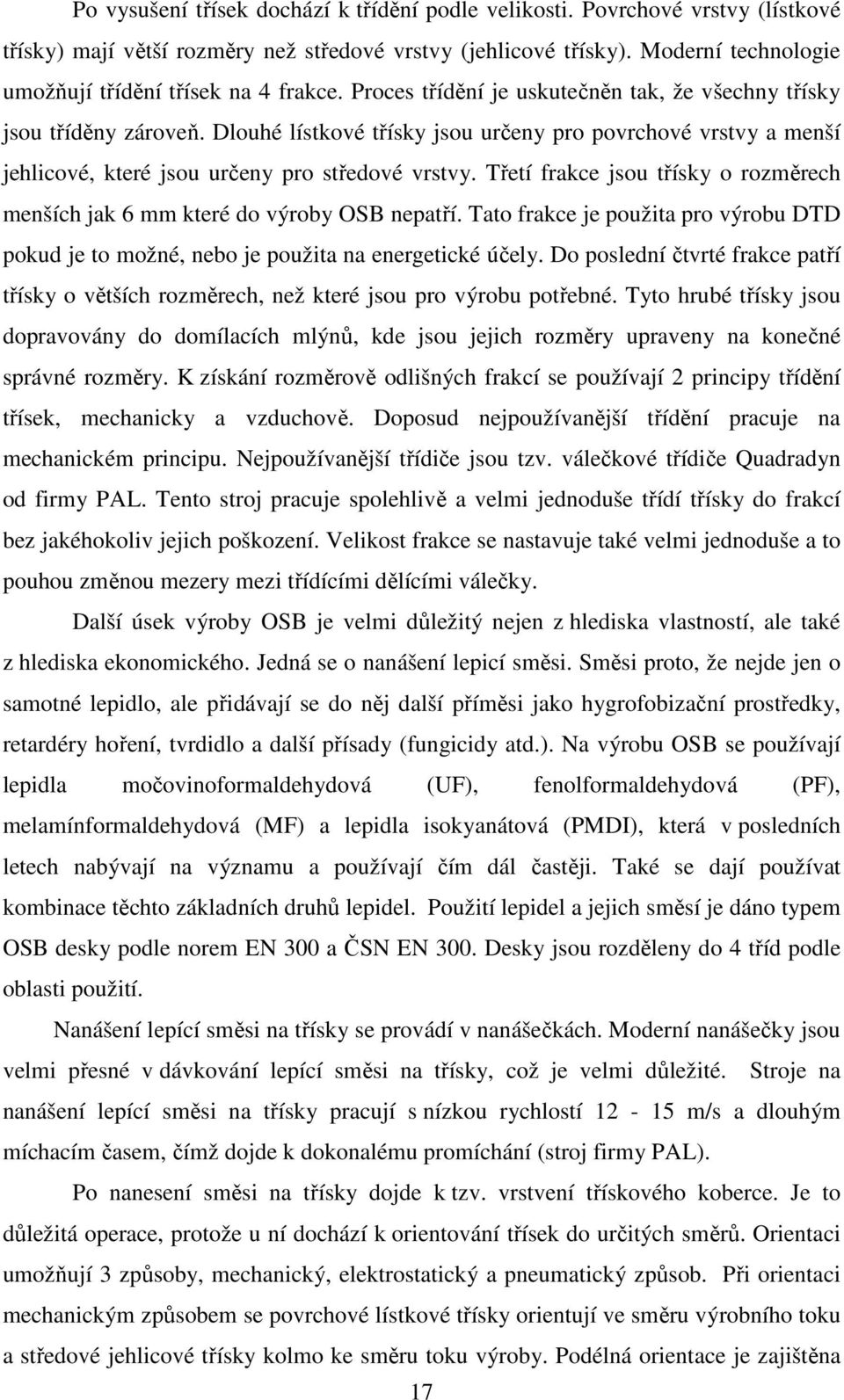 Dlouhé lístkové třísky jsou určeny pro povrchové vrstvy a menší jehlicové, které jsou určeny pro středové vrstvy. Třetí frakce jsou třísky o rozměrech menších jak 6 mm které do výroby OSB nepatří.