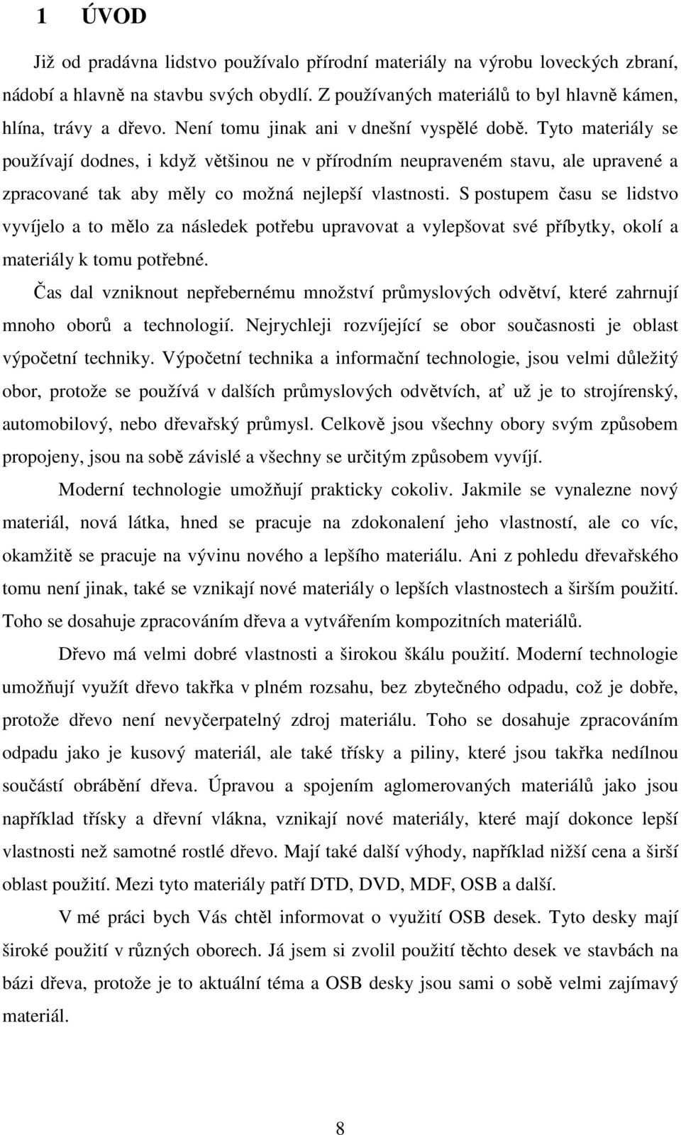 S postupem času se lidstvo vyvíjelo a to mělo za následek potřebu upravovat a vylepšovat své příbytky, okolí a materiály k tomu potřebné.