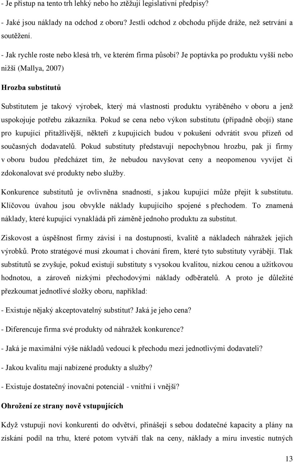 Je poptávka po produktu vyšší nebo nižší (Mallya, 2007) Hrozba substitutů Substitutem je takový výrobek, který má vlastnosti produktu vyráběného v oboru a jenž uspokojuje potřebu zákazníka.