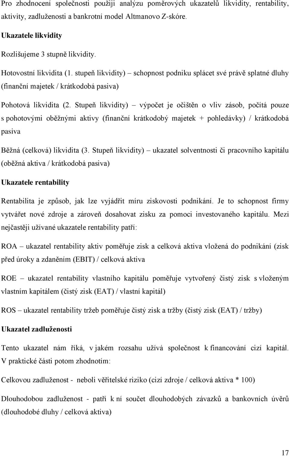 Stupeň likvidity) výpočet je očištěn o vliv zásob, počítá pouze s pohotovými oběžnými aktivy (finanční krátkodobý majetek + pohledávky) / krátkodobá pasiva Běžná (celková) likvidita (3.