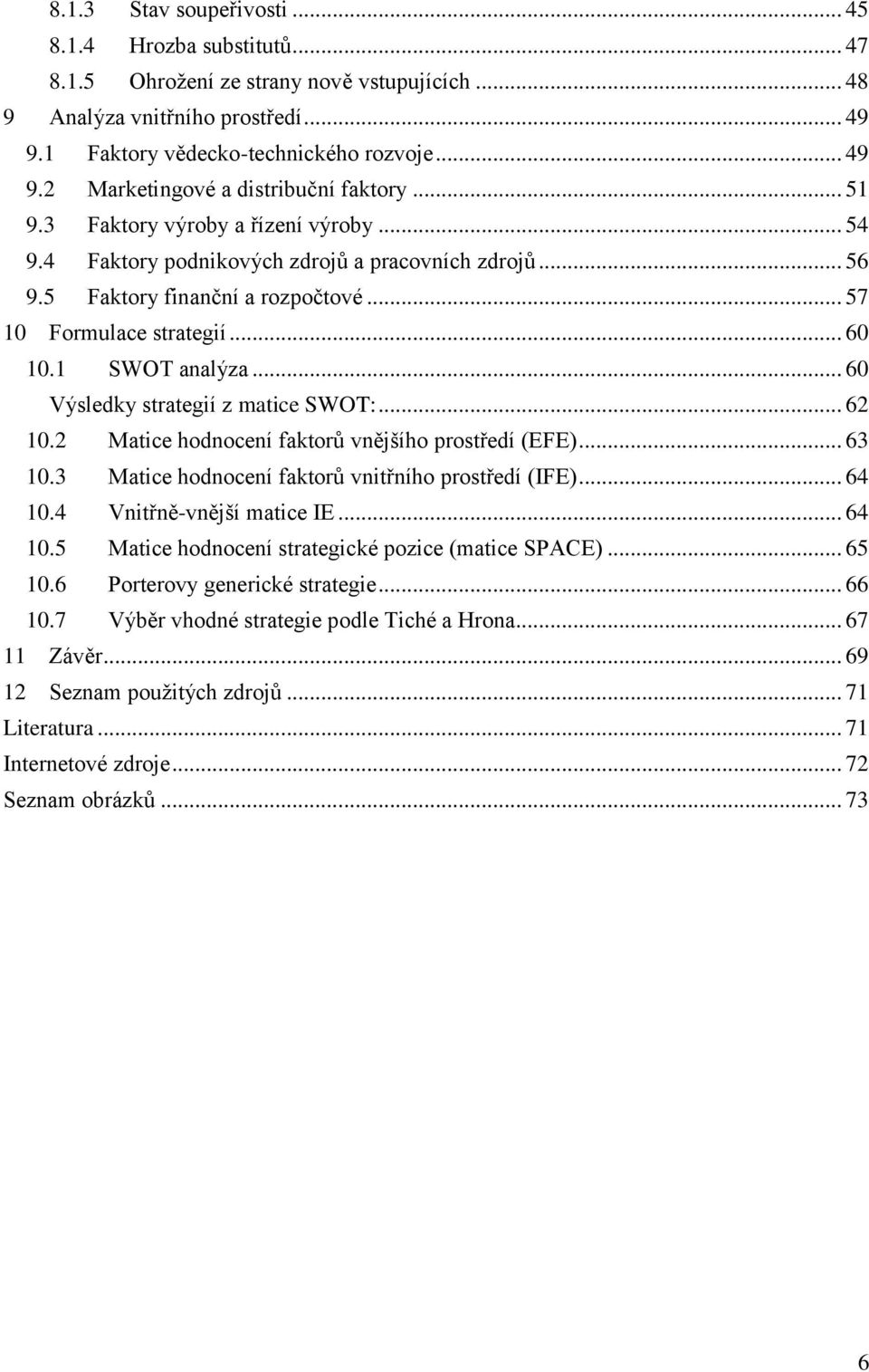 .. 60 Výsledky strategií z matice SWOT:... 62 10.2 Matice hodnocení faktorů vnějšího prostředí (EFE)... 63 10.3 Matice hodnocení faktorů vnitřního prostředí (IFE)... 64 10.4 Vnitřně-vnější matice IE.